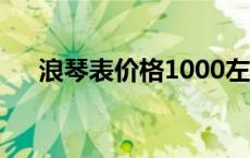 浪琴表价格1000左右浪琴 浪琴表价格 