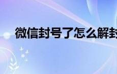 微信封号了怎么解封 微信被封号怎么办 