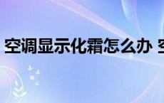 空调显示化霜怎么办 空调显示化霜怎么解决 