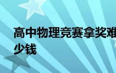 高中物理竞赛拿奖难吗 高中物理竞赛要花多少钱 