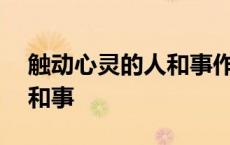 触动心灵的人和事作文800字 触动心灵的人和事 