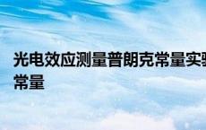 光电效应测量普朗克常量实验报告数据 光电效应测量普朗克常量 