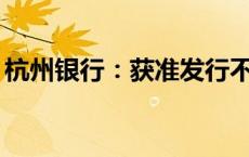 杭州银行：获准发行不超过300亿元资本工具