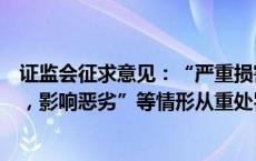 证监会征求意见：“严重损害资本市场投资者、交易者权益，影响恶劣”等情形从重处罚