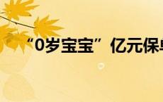 “0岁宝宝”亿元保单刷屏 中邮人寿回应