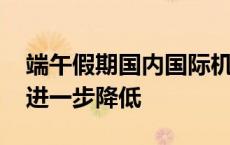 端午假期国内国际机票价格都降了 出行成本进一步降低