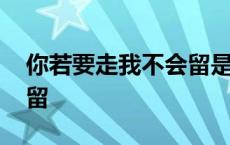 你若要走我不会留是什么歌 你若要走我不会留 