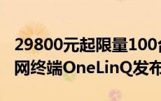 29800元起限量100台！中国首款民用卫星上网终端OneLinQ发布