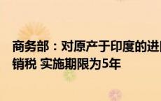 商务部：对原产于印度的进口间苯氧基苯甲醛继续征收反倾销税 实施期限为5年