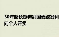 30年超长期特别国债续发利率下行近4bp，端午节后即将面向个人开卖