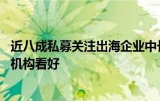 近八成私募关注出海企业中长期价值 出海“新三样”被多数机构看好