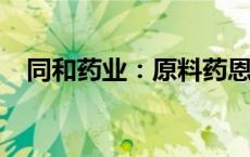 同和药业：原料药恩格列净通过CDE审批