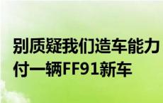 别质疑我们造车能力！贾跃亭：努力每个月交付一辆FF91新车