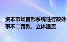 资本市场首部系统性行政处罚标准即将出台：严打贿赂、一事不二罚款、立体追责