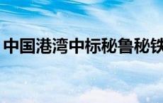 中国港湾中标秘鲁秘铁公司新建码头EPC项目