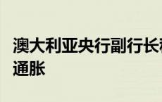 澳大利亚央行副行长称澳央行能够且将会降低通胀