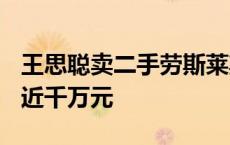 王思聪卖二手劳斯莱斯：挂牌858万 8年折损近千万元