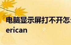 电脑显示屏打不开怎么解决 电脑开机显示american 