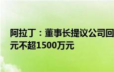 阿拉丁：董事长提议公司回购股份 回购金额不低于1000万元不超1500万元