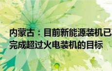 内蒙古：目前新能源装机已率先突破1亿千瓦 今年底将提前完成超过火电装机的目标