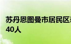 苏丹恩图曼市居民区袭击事件死亡人数上升至40人