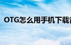 OTG怎么用手机下载音乐到u盘 otg怎么用 