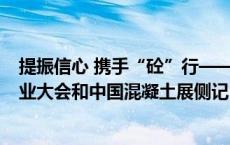 提振信心 携手“砼”行——2024中国混凝土与水泥制品行业大会和中国混凝土展侧记