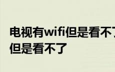 电视有wifi但是看不了要如何解决 电视有wifi但是看不了 