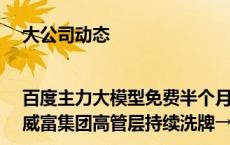 大公司动态 |百度主力大模型免费半个月？维密一季度亏损400万美元；威富集团高管层持续洗牌→