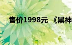 售价1998元 《黑神话》实体典藏版上线