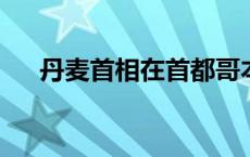 丹麦首相在首都哥本哈根遭一男子殴打