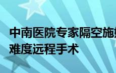 中南医院专家隔空施妙手，为孝感患者完成高难度远程手术