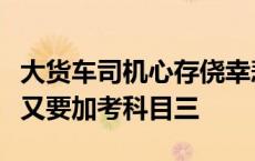 大货车司机心存侥幸悲剧了，科目一还没考过又要加考科目三