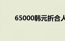 65000韩元折合人民币 65000韩元 