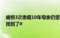 被拐3次患癌10年母亲仍坚持寻子！#被拐三十年的张合超找到了#