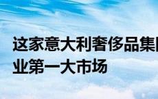 这家意大利奢侈品集团宣布退市，中国为该企业第一大市场