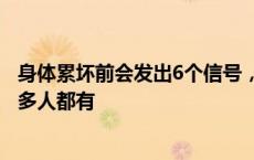 身体累坏前会发出6个信号，出现后必须马上休息！第3个很多人都有