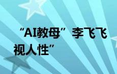 “AI教母”李飞飞 “AI越强大，我们越要珍视人性”