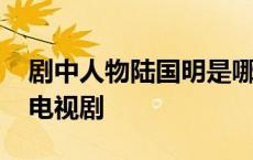 剧中人物陆国明是哪部电视剧 陆国明是哪部电视剧 