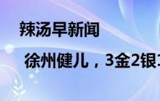 辣汤早新闻 | 徐州健儿，3金2银1铜；最新缴费提醒！