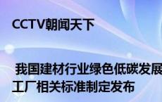 CCTV朝闻天下 | 我国建材行业绿色低碳发展取得显著成效 我国首个“六零”工厂相关标准制定发布