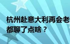 杭州赴意大利再会老友 这次两座“爱情之都”都聊了点啥？