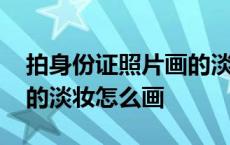 拍身份证照片画的淡妆照的出来吗 照身份证的淡妆怎么画 