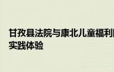 甘孜县法院与康北儿童福利院联合开展“沉浸式”法治教育实践体验