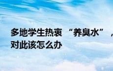 多地学生热衷 “养臭水”，有人还翻出10年前配方，家校对此该怎么办