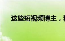 这些短视频博主，粉丝为何不敢催更？