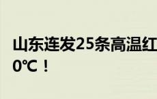 山东连发25条高温红色预警，这些地方已超40℃！