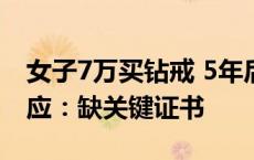 女子7万买钻戒 5年后珠宝店拒回购，店长回应：缺关键证书