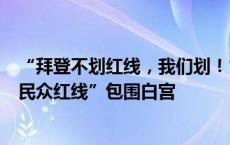 “拜登不划红线，我们划！”美国爆发挺巴勒斯坦集会，“民众红线”包围白宫