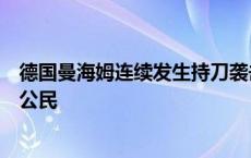 德国曼海姆连续发生持刀袭击致死案！领馆称伤亡者无中国公民